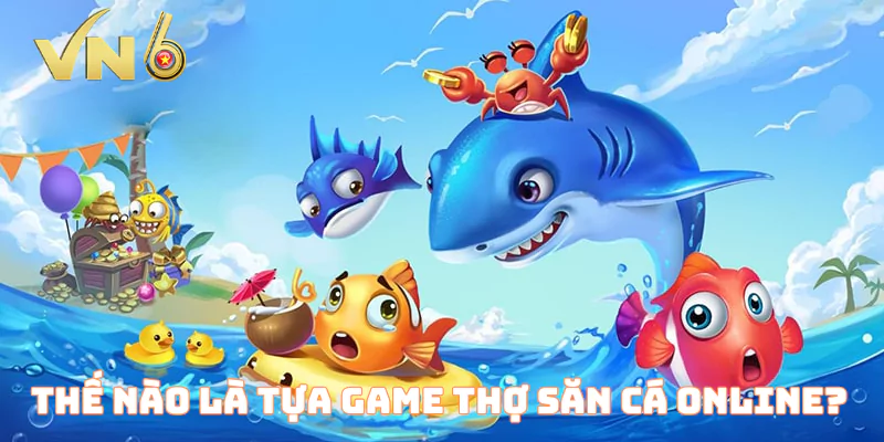 Thế nào là tựa game thợ săn cá online?