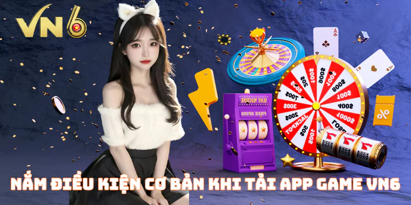 Nắm điều kiện cơ bản khi tải app game Vn6