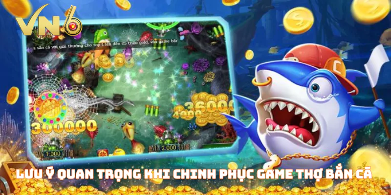 Lưu ý quan trọng khi chinh phục game thợ bắn cá