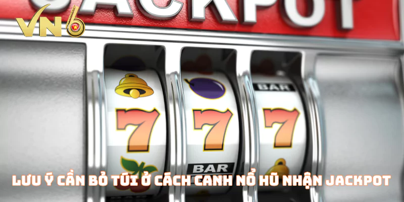 Lưu ý cần bỏ túi ở cách canh nổ hũ nhận jackpot